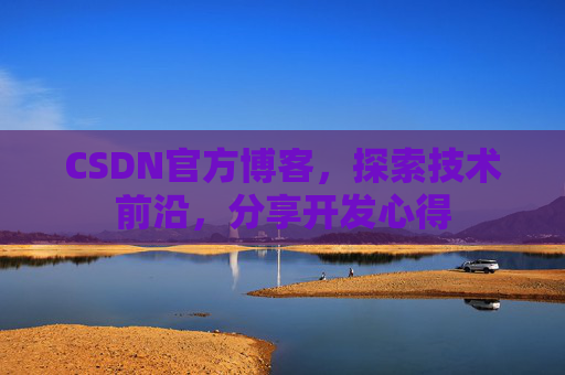 CSDN官方博客，探索技术前沿，分享开发心得