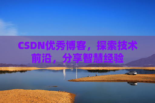 CSDN优秀博客,探索技术前沿,分享智慧经验